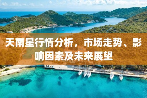 天南星行情分析，市场走势、影响因素及未来展望