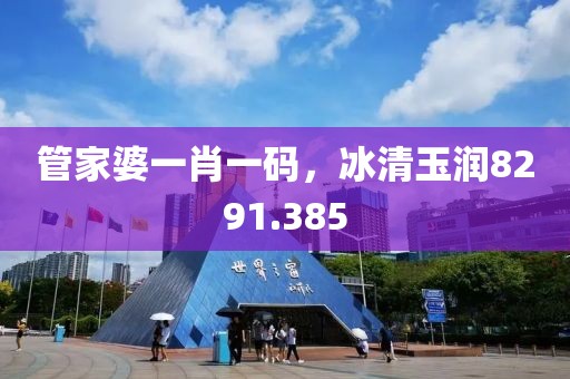 管家婆一肖一码，冰清玉润8291.385