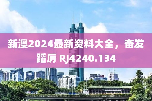 新澳2024最新资料大全，奋发蹈厉 RJ4240.134