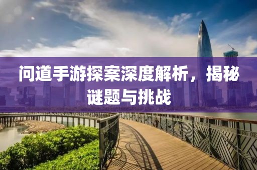 问道手游探案深度解析，揭秘谜题与挑战