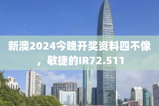 新澳2024今晚开奖资料四不像，敏捷的IR72.511