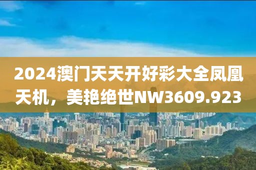 2024澳门天天开好彩大全凤凰天机，美艳绝世NW3609.923