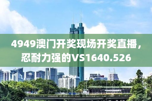 4949澳门开奖现场开奖直播，忍耐力强的VS1640.526