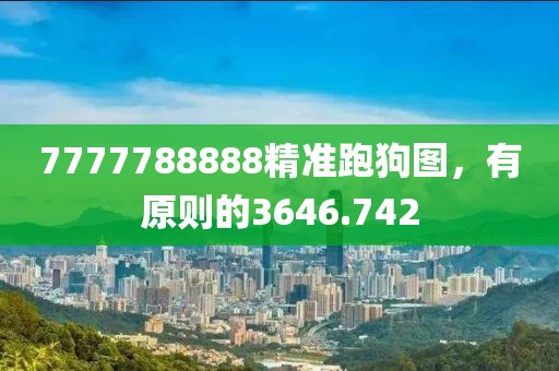 7777788888精准跑狗图，有原则的3646.742