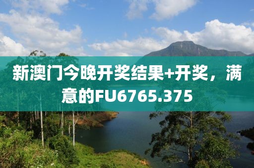 新澳门今晚开奖结果+开奖，满意的FU6765.375