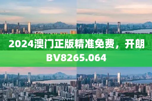 2024澳门正版精准免费，开朗BV8265.064