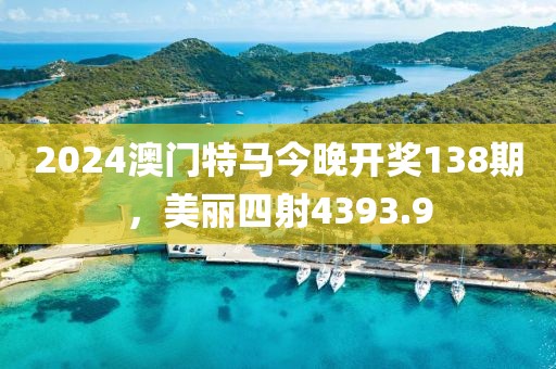 2024澳门特马今晚开奖138期，美丽四射4393.9