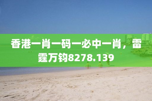 香港一肖一码一必中一肖，雷霆万钧8278.139
