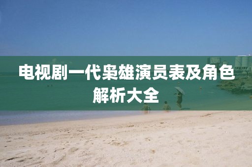 电视剧一代枭雄演员表及角色解析大全