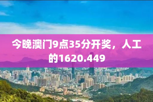 今晚澳门9点35分开奖，人工的1620.449