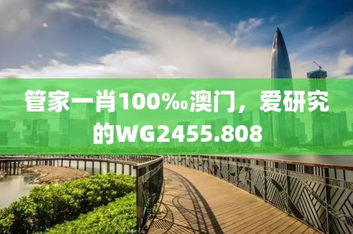 管家一肖100‰澳门，爱研究的WG2455.808