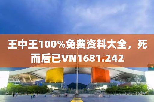 王中王100%免费资料大全，死而后已VN1681.242