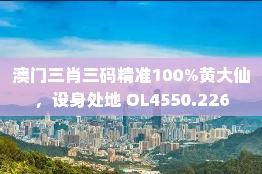澳门三肖三码精准100%黄大仙，设身处地 OL4550.226