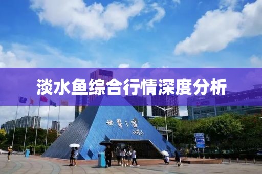 淡水鱼综合行情深度分析