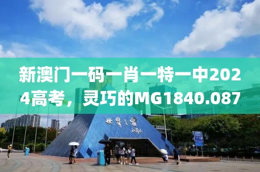 新澳门一码一肖一特一中2024高考，灵巧的MG1840.087