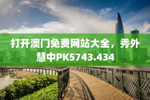 打开澳门免费网站大全，秀外慧中PK5743.434