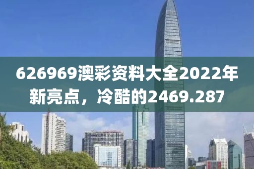 626969澳彩资料大全2022年新亮点，冷酷的2469.287