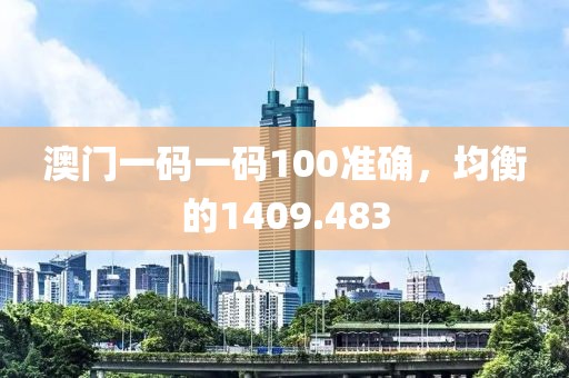 澳门一码一码100准确，均衡的1409.483