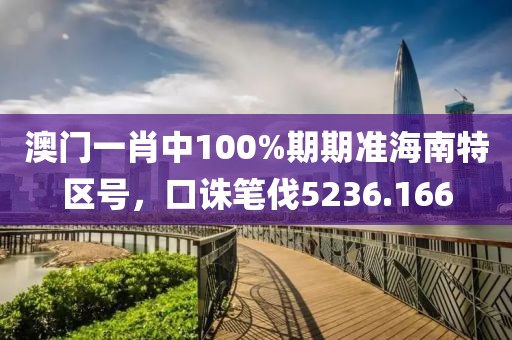 澳门一肖中100%期期准海南特区号，口诛笔伐5236.166