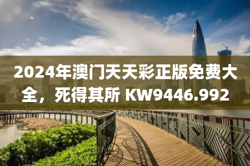 2024年澳门天天彩正版免费大全，死得其所 KW9446.992
