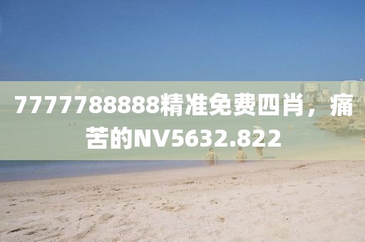 7777788888精准免费四肖，痛苦的NV5632.822