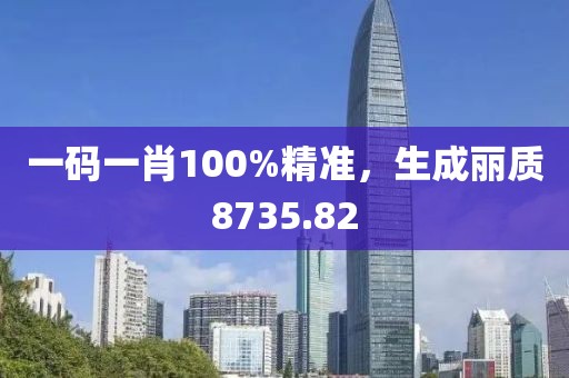 一码一肖100%精准，生成丽质8735.82