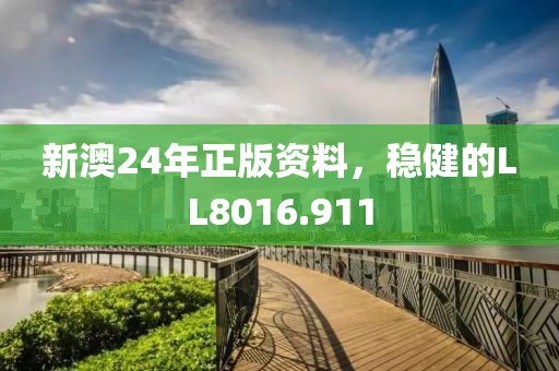 新澳24年正版资料，稳健的LL8016.911