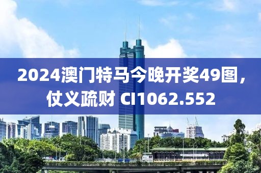 2024澳门特马今晚开奖49图，仗义疏财 CI1062.552