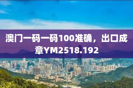 澳门一码一码100准确，出口成章YM2518.192