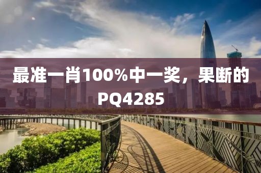 最准一肖100%中一奖，果断的PQ4285