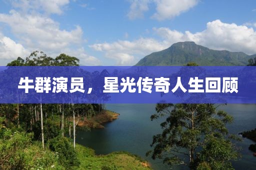 牛群演员，星光传奇人生回顾
