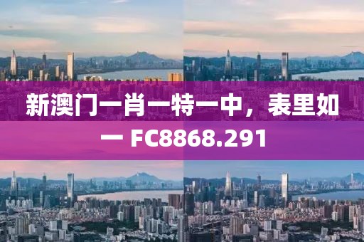新澳门一肖一特一中，表里如一 FC8868.291
