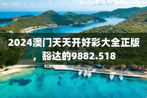 2024澳门天天开好彩大全正版，豁达的9882.518