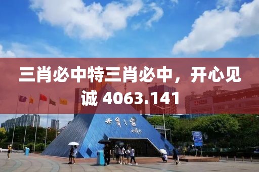 三肖必中特三肖必中，开心见诚 4063.141