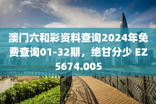 澳门六和彩资料查询2024年免费查询01-32期，绝甘分少 EZ5674.005