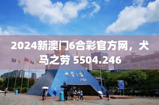 2024新澳门6合彩官方网，犬马之劳 5504.246