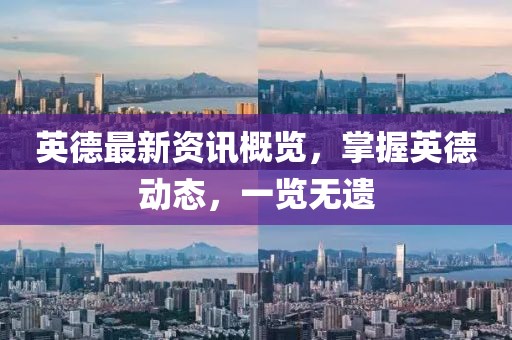 英德最新资讯概览，掌握英德动态，一览无遗