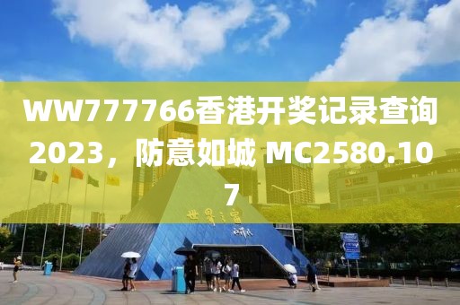 WW777766香港开奖记录查询2023，防意如城 MC2580.107