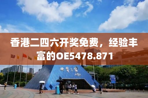 香港二四六开奖免费，经验丰富的OE5478.871