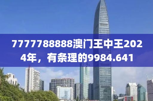 7777788888澳门王中王2024年，有条理的9984.641
