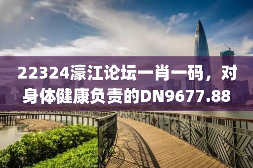 22324濠江论坛一肖一码，对身体健康负责的DN9677.88