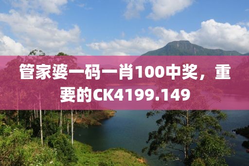 管家婆一码一肖100中奖，重要的CK4199.149