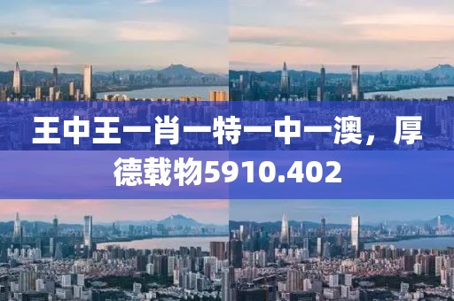 王中王一肖一特一中一澳，厚德载物5910.402