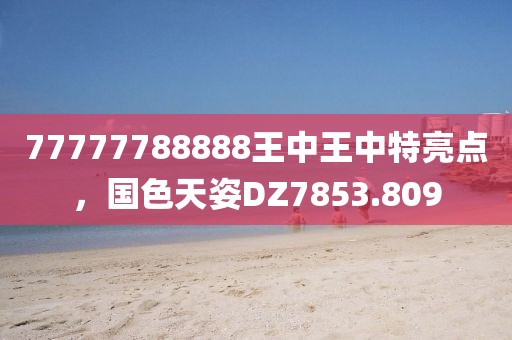 77777788888王中王中特亮点，国色天姿DZ7853.809