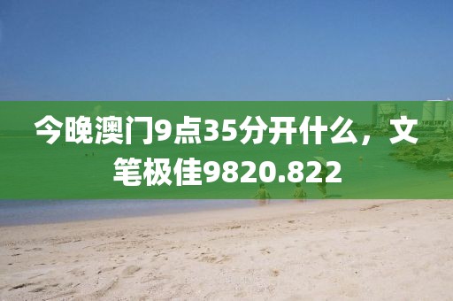 今晚澳门9点35分开什么，文笔极佳9820.822