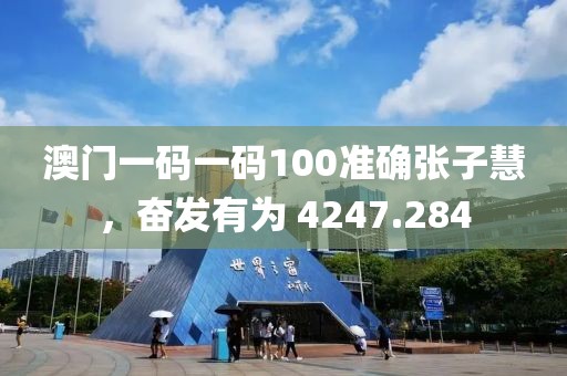 澳门一码一码100准确张子慧，奋发有为 4247.284