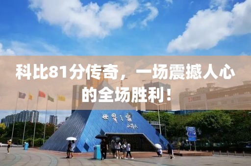科比81分传奇，一场震撼人心的全场胜利！
