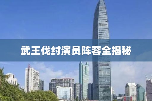 武王伐纣演员阵容全揭秘