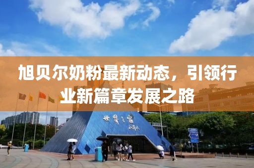 旭贝尔奶粉最新动态，引领行业新篇章发展之路