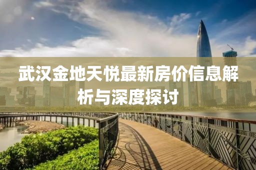 武汉金地天悦最新房价信息解析与深度探讨